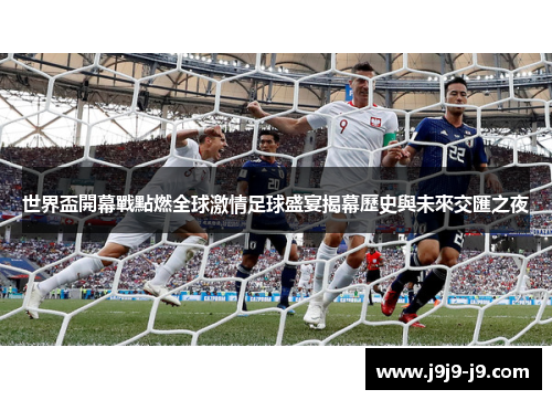 世界盃開幕戰點燃全球激情足球盛宴揭幕歷史與未來交匯之夜