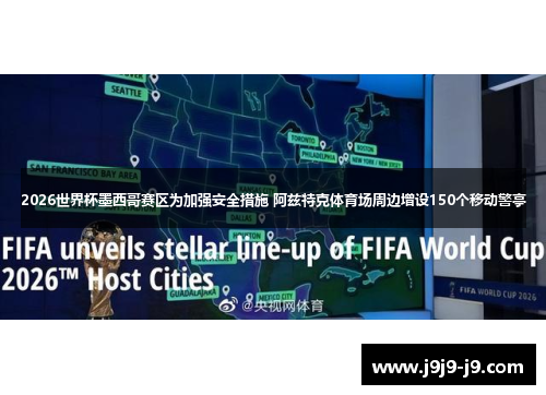 2026世界杯墨西哥赛区为加强安全措施 阿兹特克体育场周边增设150个移动警亭