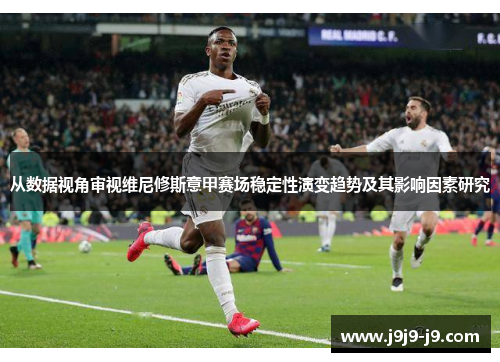 从数据视角审视维尼修斯意甲赛场稳定性演变趋势及其影响因素研究