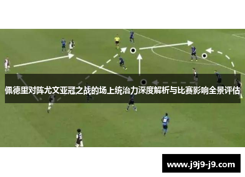 佩德里对阵尤文亚冠之战的场上统治力深度解析与比赛影响全景评估