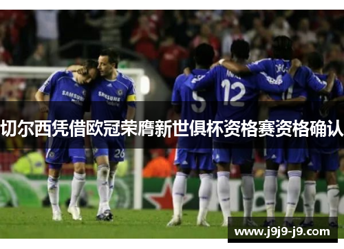 切尔西凭借欧冠荣膺新世俱杯资格赛资格确认