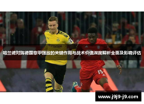 哈兰德对阵德国意甲强敌的关键作用与战术价值深度解析全面及影响评估