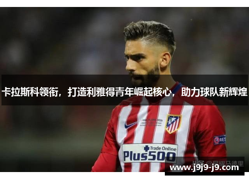 卡拉斯科领衔，打造利雅得青年崛起核心，助力球队新辉煌