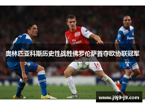 奥林匹亚科斯历史性战胜佛罗伦萨首夺欧协联冠军