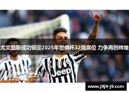 尤文图斯成功锁定2025年世俱杯32强席位 力争再创辉煌
