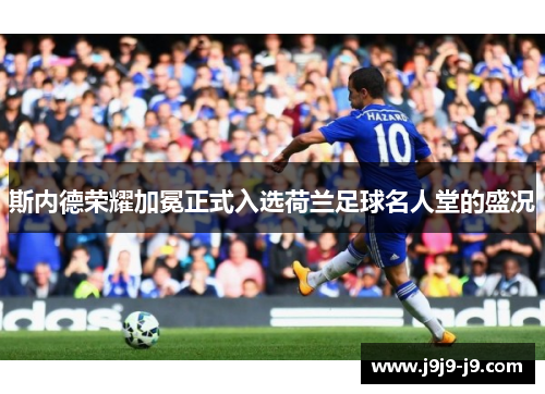 斯内德荣耀加冕正式入选荷兰足球名人堂的盛况