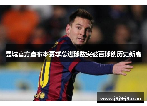 曼城官方宣布本赛季总进球数突破百球创历史新高