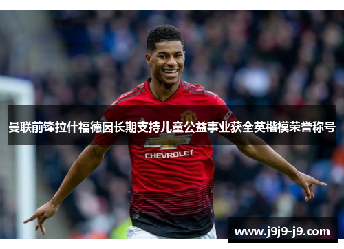 曼联前锋拉什福德因长期支持儿童公益事业获全英楷模荣誉称号