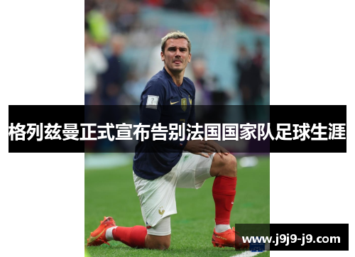格列兹曼正式宣布告别法国国家队足球生涯