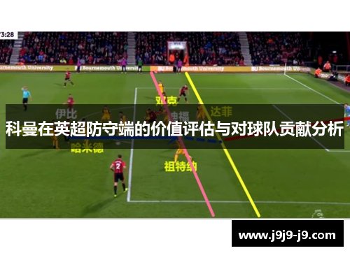 科曼在英超防守端的价值评估与对球队贡献分析