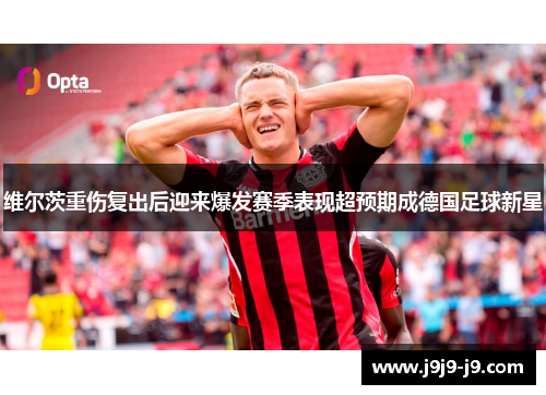 维尔茨重伤复出后迎来爆发赛季表现超预期成德国足球新星