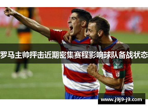 罗马主帅抨击近期密集赛程影响球队备战状态