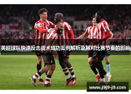 英超球队快速反击战术成功案例解析及其对比赛节奏的影响