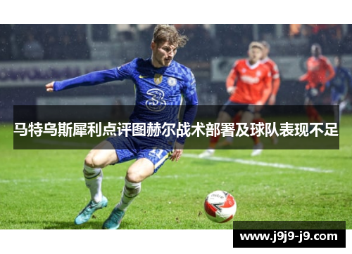 马特乌斯犀利点评图赫尔战术部署及球队表现不足