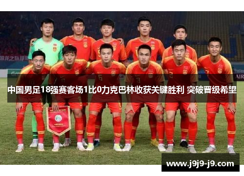 中国男足18强赛客场1比0力克巴林收获关键胜利 突破晋级希望