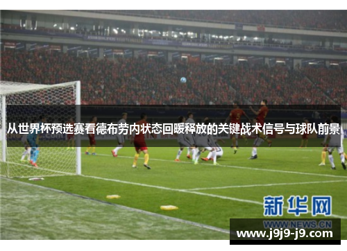 从世界杯预选赛看德布劳内状态回暖释放的关键战术信号与球队前景