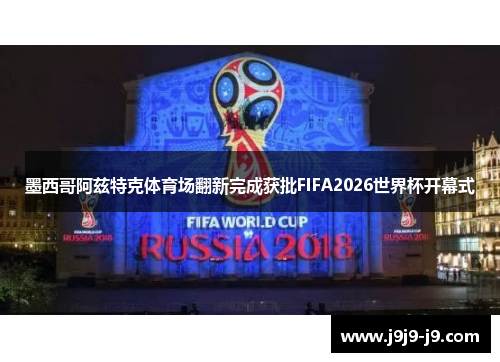 墨西哥阿兹特克体育场翻新完成获批FIFA2026世界杯开幕式