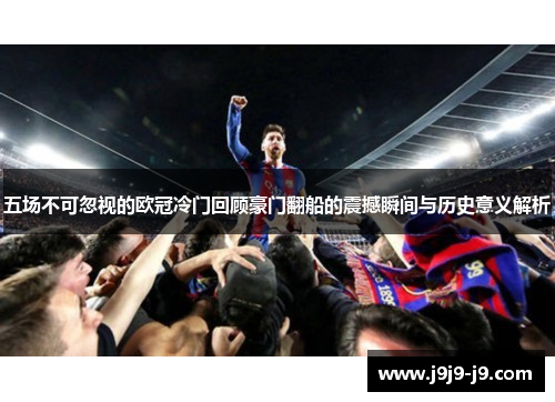 五场不可忽视的欧冠冷门回顾豪门翻船的震撼瞬间与历史意义解析