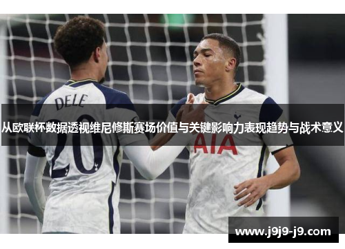 从欧联杯数据透视维尼修斯赛场价值与关键影响力表现趋势与战术意义