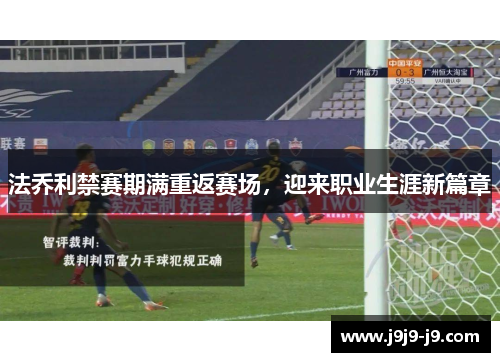 法乔利禁赛期满重返赛场，迎来职业生涯新篇章