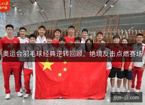 奥运会羽毛球经典逆转回顾,绝境反击点燃赛场 奥运会羽毛球经典逆转回顾,绝境反击点燃赛场